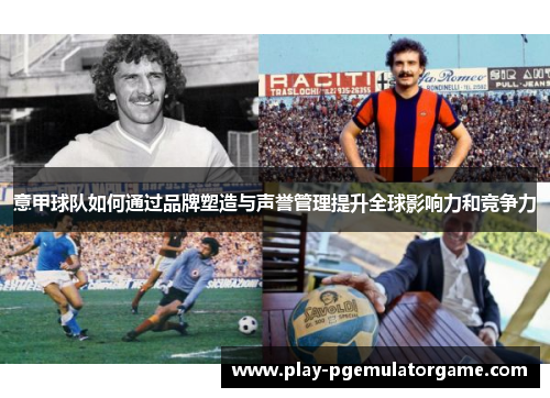 意甲球队如何通过品牌塑造与声誉管理提升全球影响力和竞争力