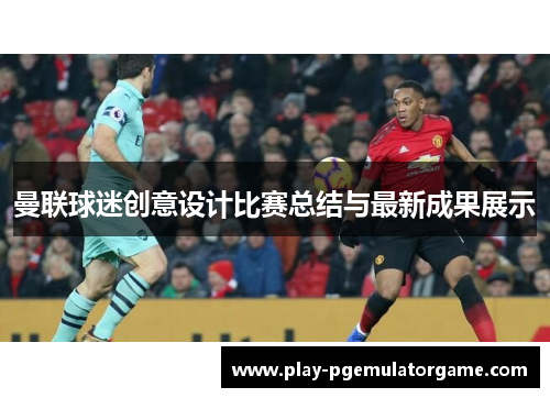 曼联球迷创意设计比赛总结与最新成果展示