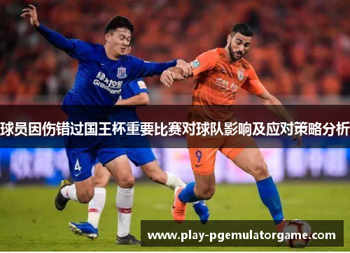 球员因伤错过国王杯重要比赛对球队影响及应对策略分析 球员因伤错过国王杯重要比赛对球队影响及应对策略分析