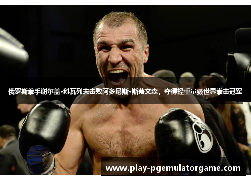俄罗斯拳手谢尔盖·科瓦列夫击败阿多尼斯·斯蒂文森，夺得轻重量级世界拳击冠军