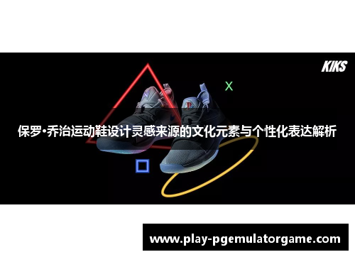 保罗·乔治运动鞋设计灵感来源的文化元素与个性化表达解析 保罗·乔治运动鞋设计灵感来源的文化元素与个性化表达解析