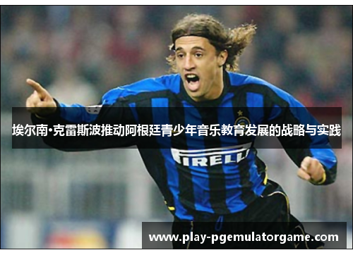 埃尔南·克雷斯波推动阿根廷青少年音乐教育发展的战略与实践