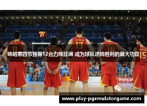 姚明第四节独得12分力挽狂澜 成为球队逆转胜利的最大功臣