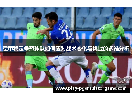 意甲稳定争冠球队如何应对战术变化与挑战的多维分析