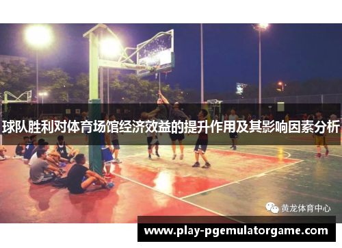 球队胜利对体育场馆经济效益的提升作用及其影响因素分析 球队胜利对体育场馆经济效益的提升作用及其影响因素分析
