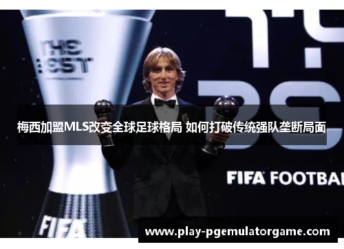 梅西加盟MLS改变全球足球格局 如何打破传统强队垄断局面