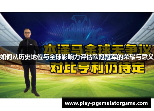如何从历史地位与全球影响力评估欧冠冠军的荣耀与意义