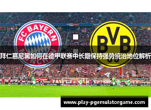 拜仁慕尼黑如何在德甲联赛中长期保持强势统治地位解析