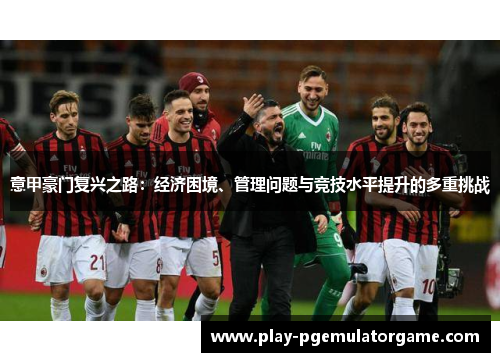 意甲豪门复兴之路：经济困境、管理问题与竞技水平提升的多重挑战