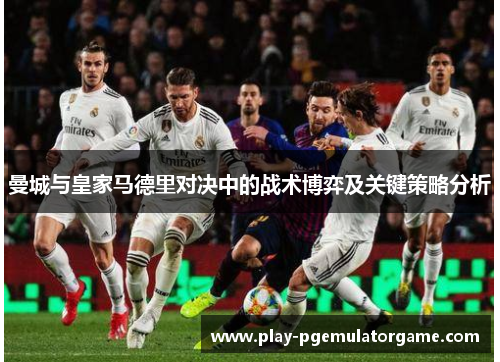 曼城与皇家马德里对决中的战术博弈及关键策略分析