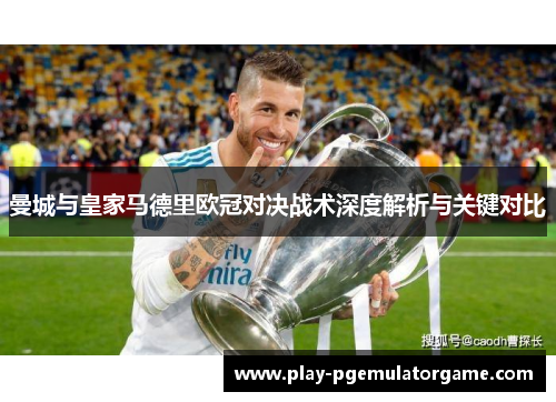 曼城与皇家马德里欧冠对决战术深度解析与关键对比