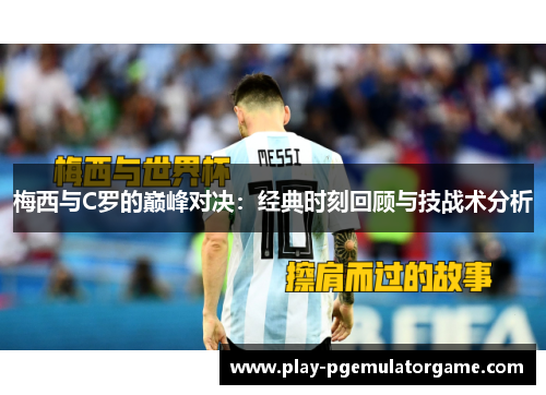 梅西与C罗的巅峰对决：经典时刻回顾与技战术分析