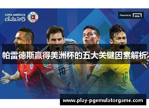 帕雷德斯赢得美洲杯的五大关键因素解析 帕雷德斯赢得美洲杯的五大关键因素解析