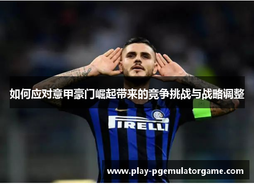 如何应对意甲豪门崛起带来的竞争挑战与战略调整