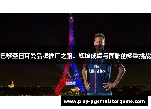 巴黎圣日耳曼品牌推广之路：辉煌成绩与面临的多重挑战