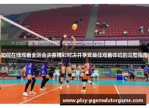 如何在线观看全运会决赛精彩对决并享受最佳观看体验的完整指南 如何在线观看全运会决赛精彩对决并享受最佳观看体验的完整指南