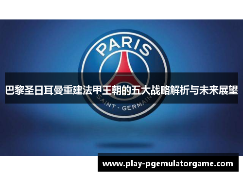巴黎圣日耳曼重建法甲王朝的五大战略解析与未来展望