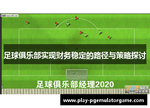 足球俱乐部实现财务稳定的路径与策略探讨 足球俱乐部实现财务稳定的路径与策略探讨