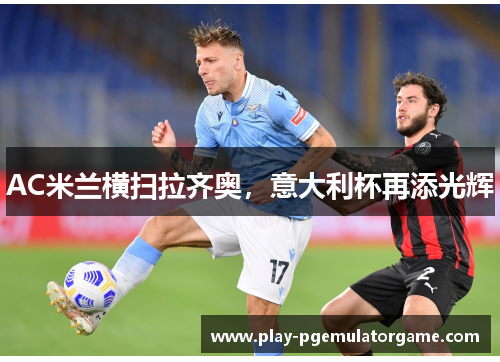 AC米兰横扫拉齐奥,意大利杯再添光辉 AC米兰横扫拉齐奥,意大利杯再添光辉