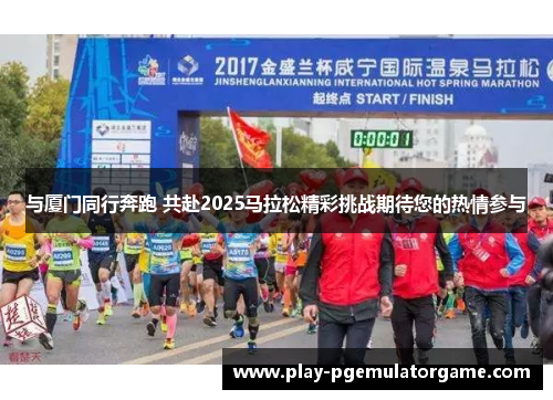 与厦门同行奔跑 共赴2025马拉松精彩挑战期待您的热情参与