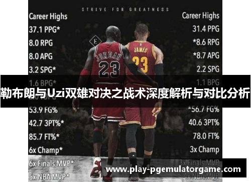 勒布朗与Uzi双雄对决之战术深度解析与对比分析