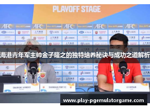 海港青年军主帅金子隆之的独特培养秘诀与成功之道解析