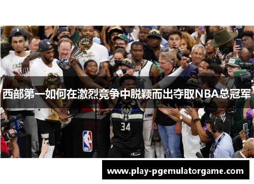 西部第一如何在激烈竞争中脱颖而出夺取NBA总冠军 西部第一如何在激烈竞争中脱颖而出夺取NBA总冠军