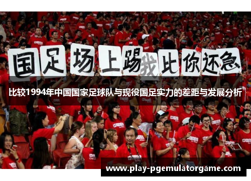 比较1994年中国国家足球队与现役国足实力的差距与发展分析
