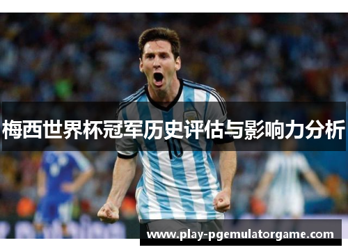 梅西世界杯冠军历史评估与影响力分析
