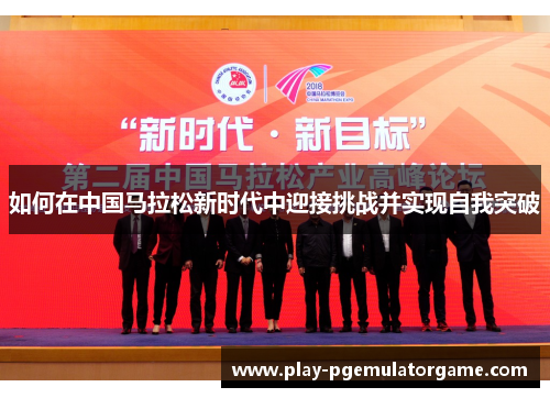 如何在中国马拉松新时代中迎接挑战并实现自我突破 如何在中国马拉松新时代中迎接挑战并实现自我突破