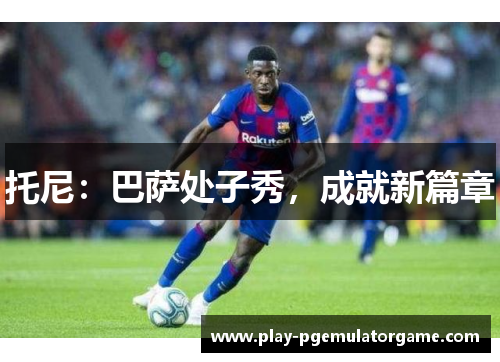 托尼：巴萨处子秀，成就新篇章