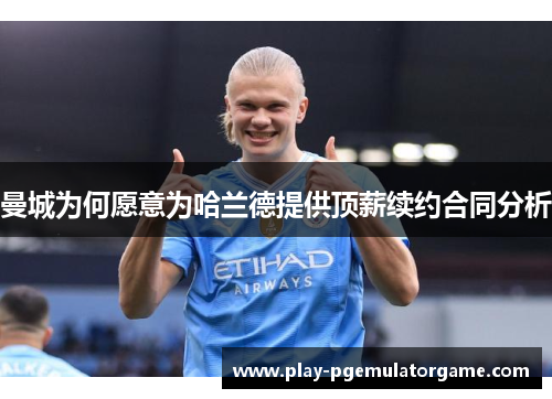 曼城为何愿意为哈兰德提供顶薪续约合同分析 曼城为何愿意为哈兰德提供顶薪续约合同分析