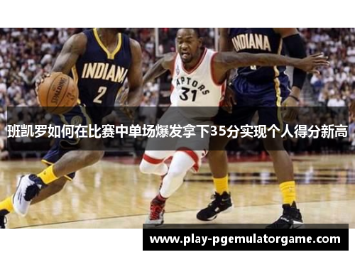 班凯罗如何在比赛中单场爆发拿下35分实现个人得分新高