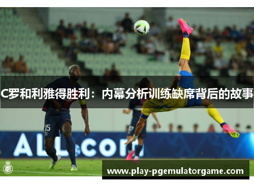 C罗和利雅得胜利：内幕分析训练缺席背后的故事