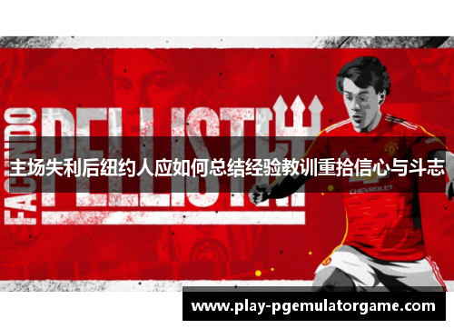 主场失利后纽约人应如何总结经验教训重拾信心与斗志