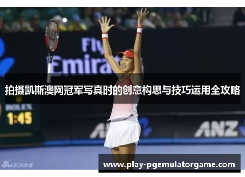 拍摄凯斯澳网冠军写真时的创意构思与技巧运用全攻略
