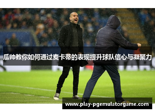 瓜帅教你如何通过麦卡蒂的表现提升球队信心与凝聚力
