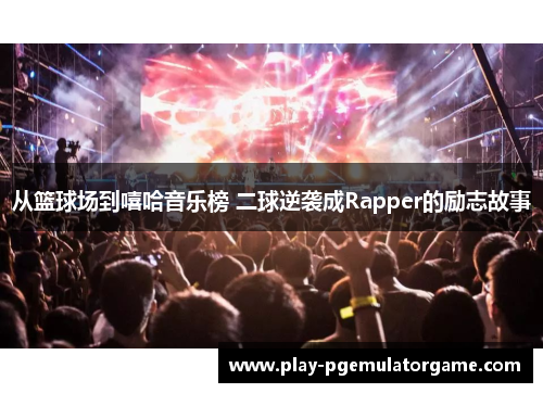 从篮球场到嘻哈音乐榜 二球逆袭成Rapper的励志故事