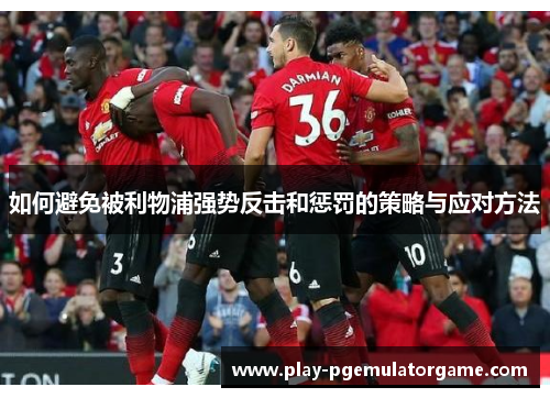 如何避免被利物浦强势反击和惩罚的策略与应对方法 如何避免被利物浦强势反击和惩罚的策略与应对方法