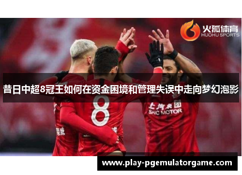 昔日中超8冠王如何在资金困境和管理失误中走向梦幻泡影
