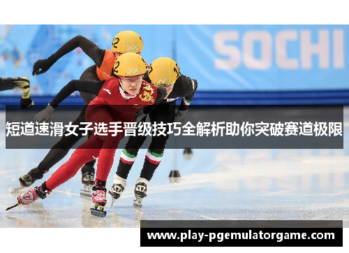 短道速滑女子选手晋级技巧全解析助你突破赛道极限