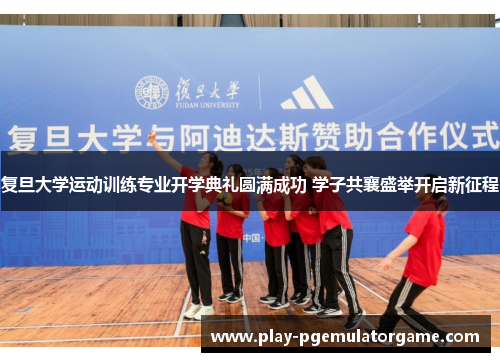 复旦大学运动训练专业开学典礼圆满成功 学子共襄盛举开启新征程 复旦大学运动训练专业开学典礼圆满成功 学子共襄盛举开启新征程