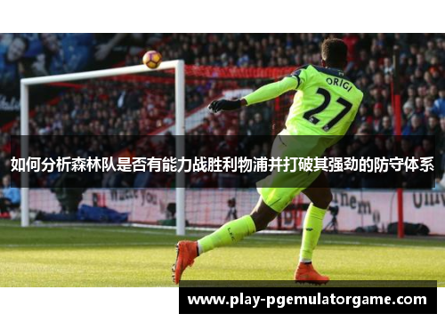 如何分析森林队是否有能力战胜利物浦并打破其强劲的防守体系 如何分析森林队是否有能力战胜利物浦并打破其强劲的防守体系
