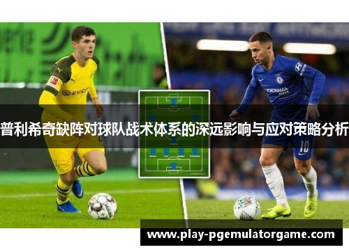 普利希奇缺阵对球队战术体系的深远影响与应对策略分析