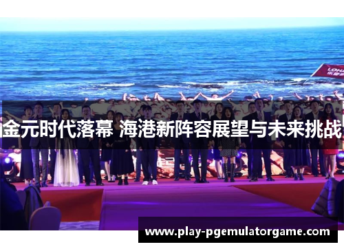 金元时代落幕 海港新阵容展望与未来挑战