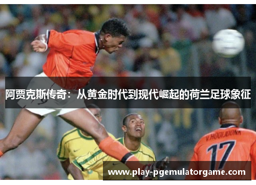 阿贾克斯传奇：从黄金时代到现代崛起的荷兰足球象征