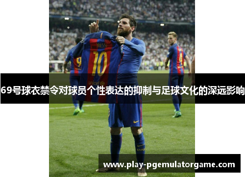 69号球衣禁令对球员个性表达的抑制与足球文化的深远影响