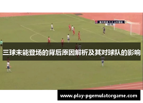 三球未能登场的背后原因解析及其对球队的影响