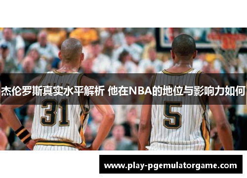 杰伦罗斯真实水平解析 他在NBA的地位与影响力如何