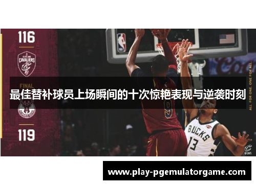 最佳替补球员上场瞬间的十次惊艳表现与逆袭时刻